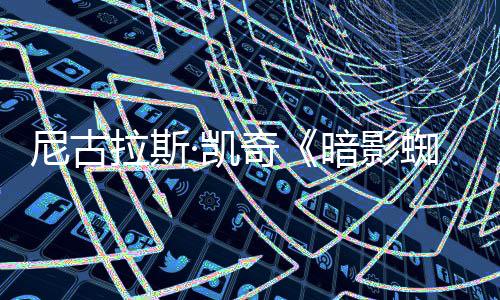 暗影尼古·凯白与本双版侠蜘蛛正式黑预告拉斯发布彩色奇