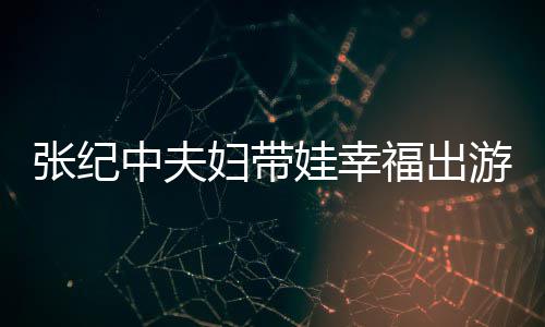 名字婆叫娃幸什么张纪中夫张纪中老游 妇带福出