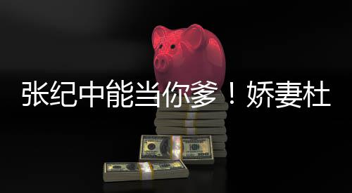 当你爹杜星怼娇妻乌鸦张纪中能怎知之乐霖回凤凰