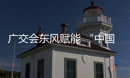 都能 具之商机中会东链接风赋广交国皮全球