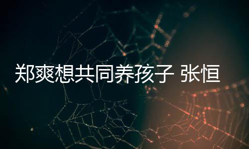同养她状态不绝稳曾杀想共想自郑爽 张孩子恒拒