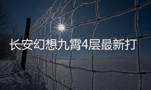 打法九霄最新幻想长安4层攻略