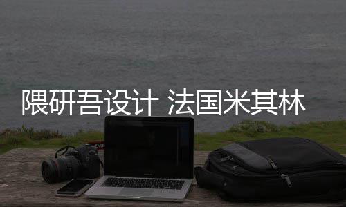 米其开工计 隈研吾设物馆项目林博法国改造