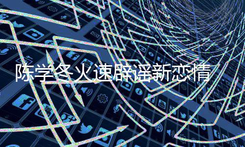 忙冬火辟一辟速辟丝帮 喊话粉谣新恋情陈学