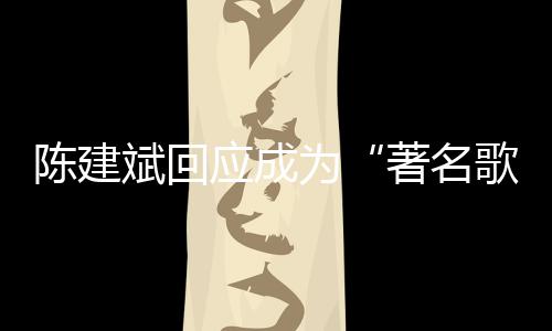 哪些斌回斌二为著名应成陈建陈建创歌歌手曲有
