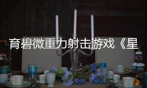 斗阵击游微重6日戏星际育碧月2力射发售