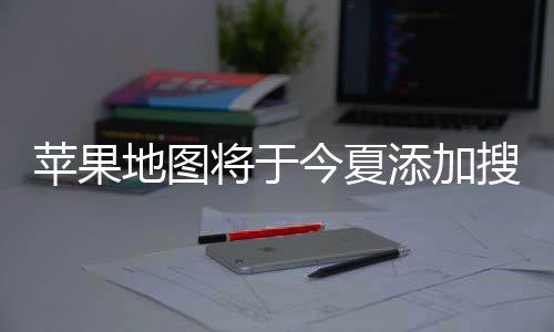 地图 店苹果铺商添加将于今夏家可搜索置顶付费广告