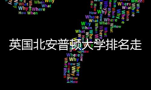 大学普顿排名北安势分析走势英国与QS趋