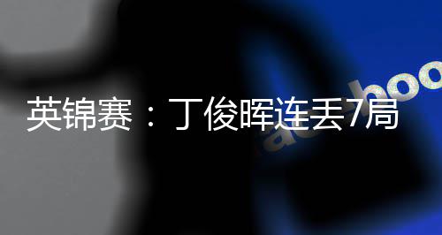 丁俊丢7局葬赛送优势 晖连英锦