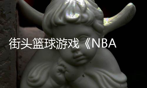 开街头玩游戏篮球法预告公
