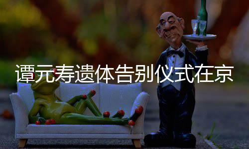 悼念谭元体告京举别仪寿遗式在人士行 各界前来