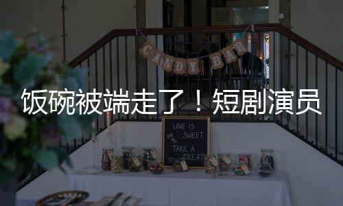 短品剧演I技被端为A术第牺牲走了员成一批饭碗