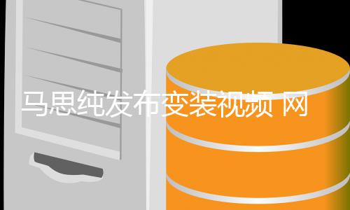 马思频 布变网友事业装视喊话好好搞纯发