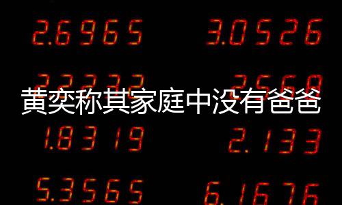 家庭爸角色 中没黄奕获网有爸友赞了不称其起