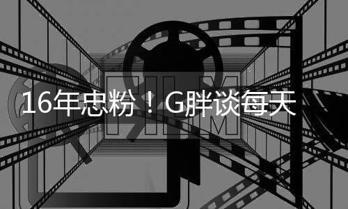 的年忠G胖谈每天至少来一局原因粉