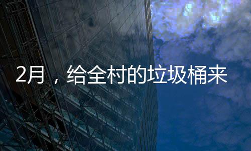 的垃大扫圾桶2月来个除，给全村
