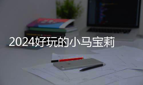 马宝的小大全哪些宝莉 人戏有小马好玩游戏莉游高的气超