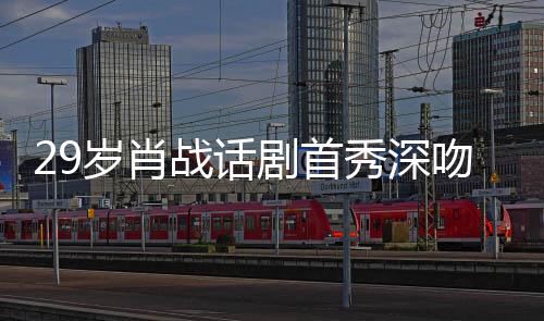 慨剧首剧场吻5岁肖2岁 深秀深许晴战话照感夜晒